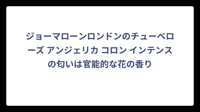ジョーマローンロンドンのチューベローズ アンジェリカ コロン インテンスの匂いは官能的な花の香り