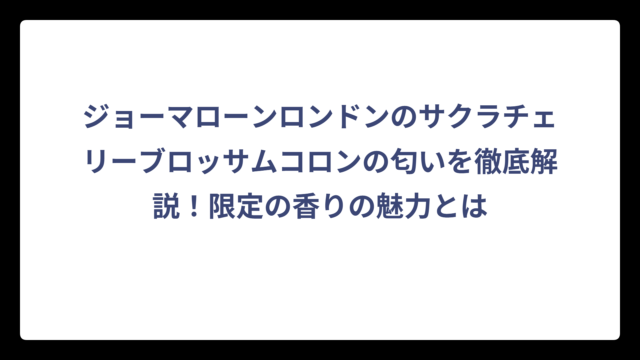ジョーマローンロンドンのサクラチェリーブロッサムコロンの匂いを徹底解説！限定の香りの魅力とは