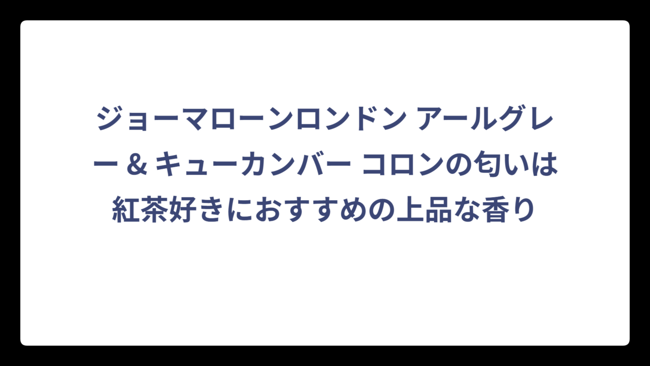 ジョーマローンロンドン アールグレー & キューカンバー コロンの匂いは紅茶好きにおすすめの上品な香り