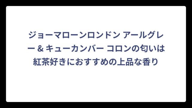 ジョーマローンロンドン アールグレー & キューカンバー コロンの匂いは紅茶好きにおすすめの上品な香り