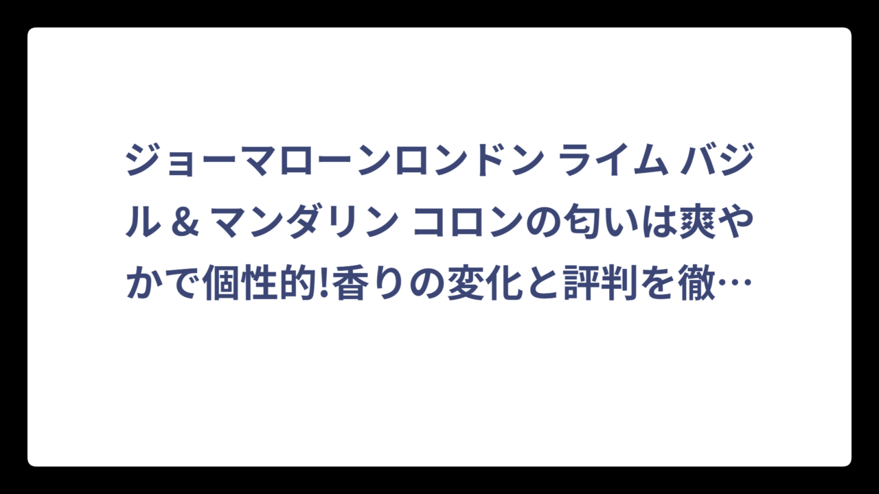 ジョーマローンロンドン ライム バジル & マンダリン コロンの匂いは爽やかで個性的!香りの変化と評判を徹底解説