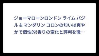 ジョーマローンロンドン ライム バジル & マンダリン コロンの匂いは爽やかで個性的!香りの変化と評判を徹底解説