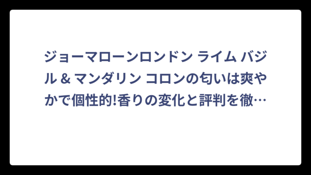ジョーマローンロンドン ライム バジル & マンダリン コロンの匂いは爽やかで個性的!香りの変化と評判を徹底解説