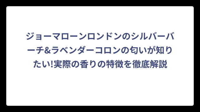 ジョーマローンロンドンのシルバーバーチ&ラベンダーコロンの匂いが知りたい!実際の香りの特徴を徹底解説