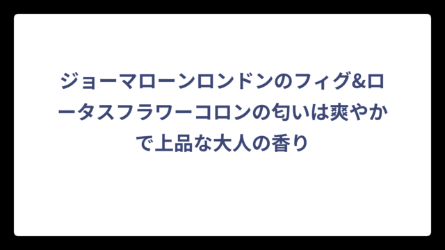 ジョーマローンロンドンのフィグ&ロータスフラワーコロンの匂いは爽やかで上品な大人の香り
