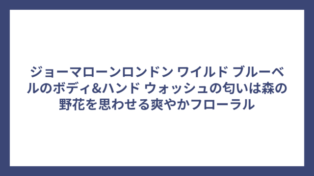 ジョーマローンロンドン ワイルド ブルーベルのボディ&ハンド ウォッシュの匂いは森の野花を思わせる爽やかフローラル