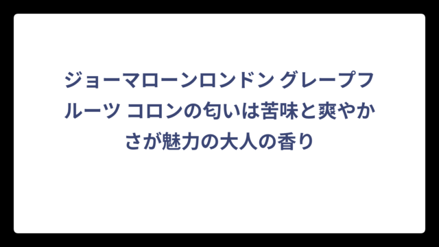 ジョーマローンロンドン グレープフルーツ コロンの匂いは苦味と爽やかさが魅力の大人の香り