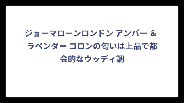 ジョーマローンロンドン アンバー ＆ ラベンダー コロンの匂いは上品で都会的なウッディ調