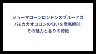 ジョーマローンロンドンのブルーアガバ&カカオコロンの匂いを徹底解剖!その魅力と香りの特徴