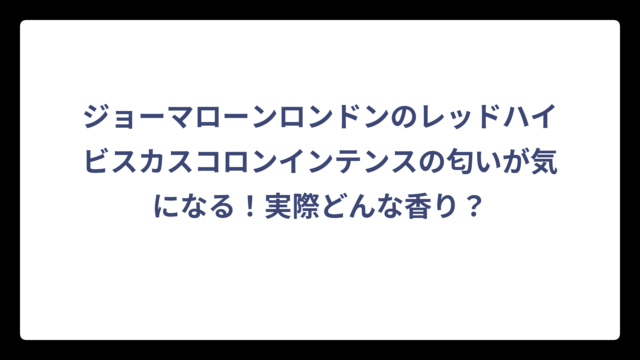 ジョーマローンロンドンのレッドハイビスカスコロンインテンスの匂いが気になる！実際どんな香り？