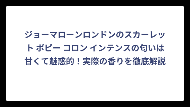 ジョーマローンロンドンのスカーレット ポピー コロン インテンスの匂いは甘くて魅惑的！実際の香りを徹底解説