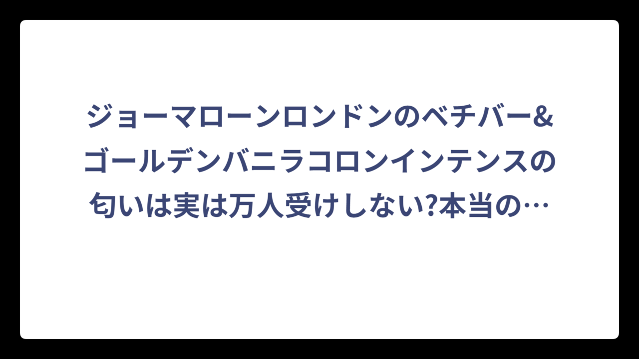 ジョーマローンロンドンのベチバー&ゴールデンバニラコロンインテンスの匂いは実は万人受けしない?本当の香り体験