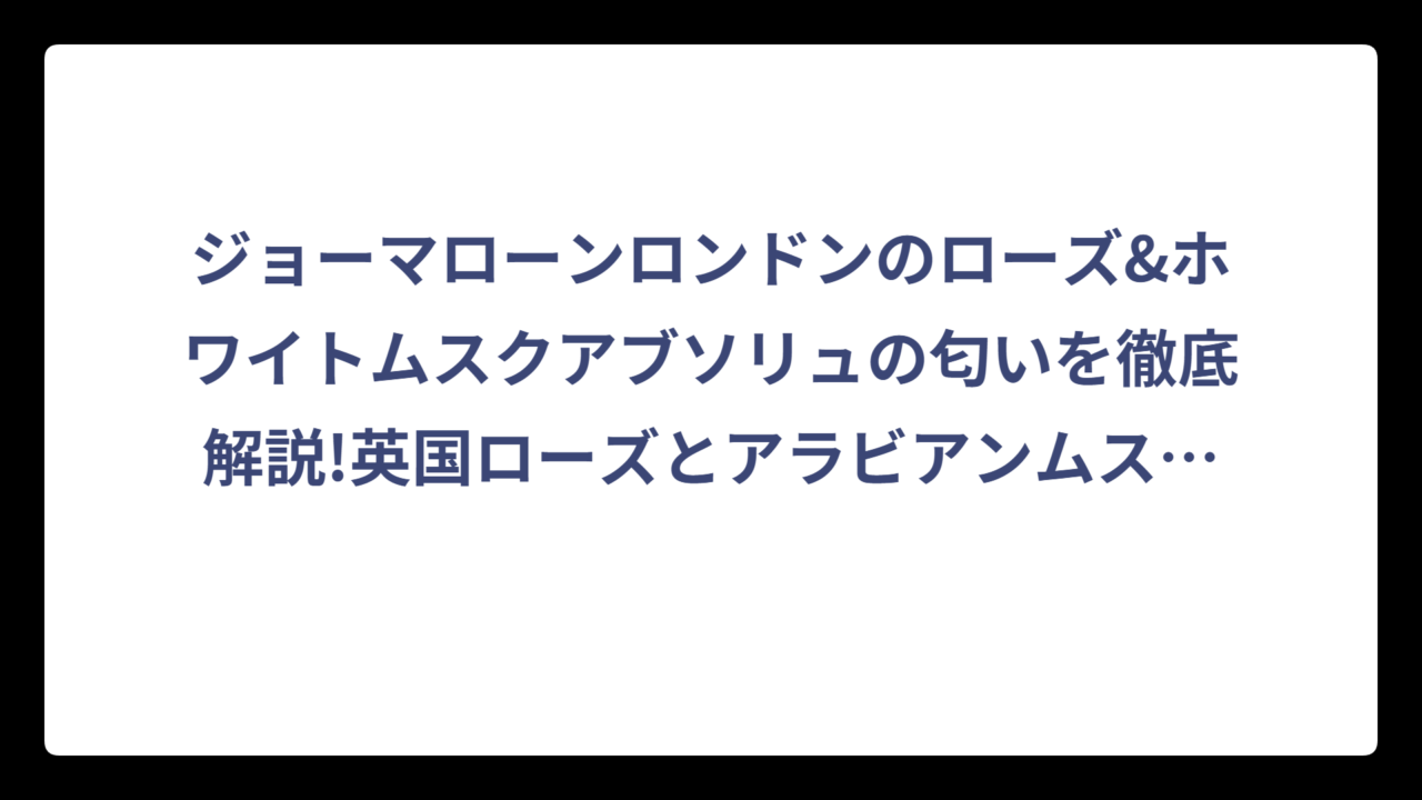 ジョーマローンロンドンのローズ&ホワイトムスクアブソリュの匂いを徹底解説!英国ローズとアラビアンムスクの神秘的な香りの魅力