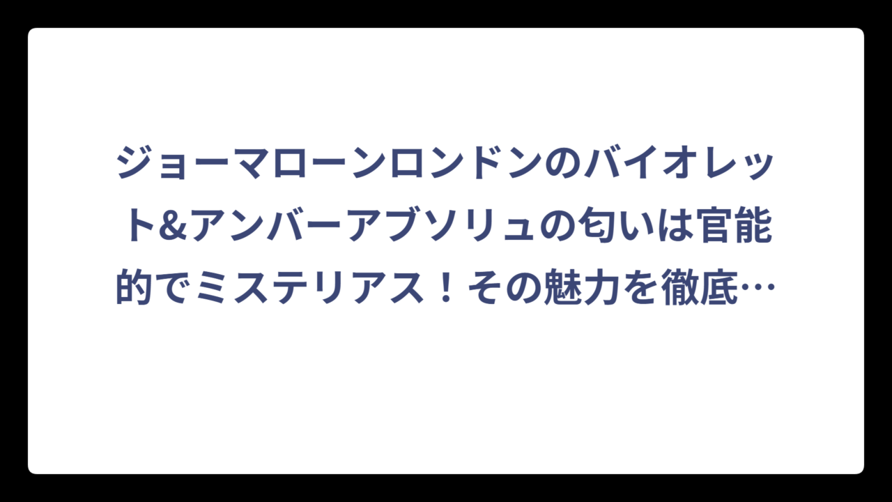 ジョーマローンロンドンのバイオレット&アンバーアブソリュの匂いは官能的でミステリアス！その魅力を徹底解説