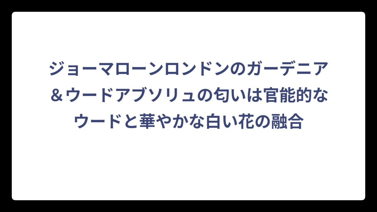 ジョーマローンロンドンのガーデニア＆ウードアブソリュの匂いは官能的なウードと華やかな白い花の融合
