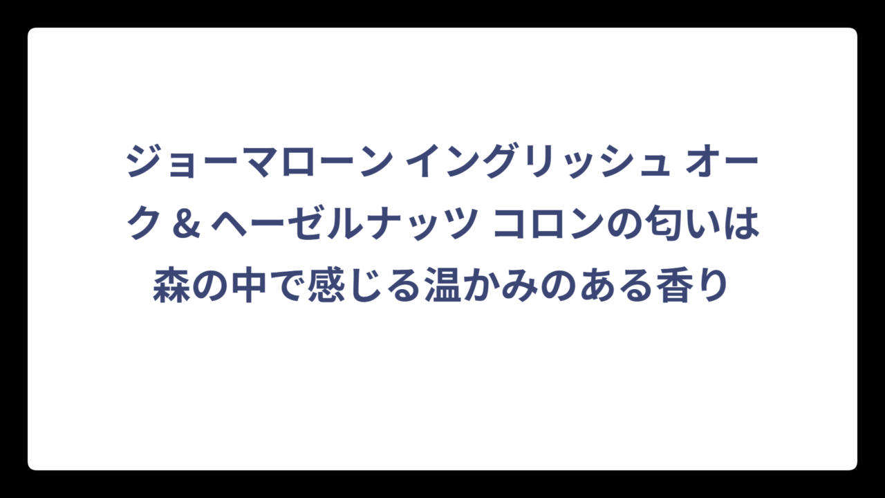 ジョーマローン イングリッシュ オーク & ヘーゼルナッツ コロンの匂いは森の中で感じる温かみのある香り