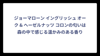 ジョーマローン イングリッシュ オーク & ヘーゼルナッツ コロンの匂いは森の中で感じる温かみのある香り