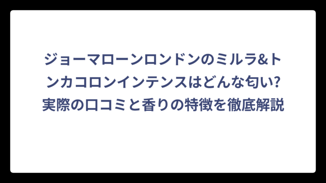 ジョーマローンロンドンのミルラ&トンカコロンインテンスはどんな匂い?実際の口コミと香りの特徴を徹底解説