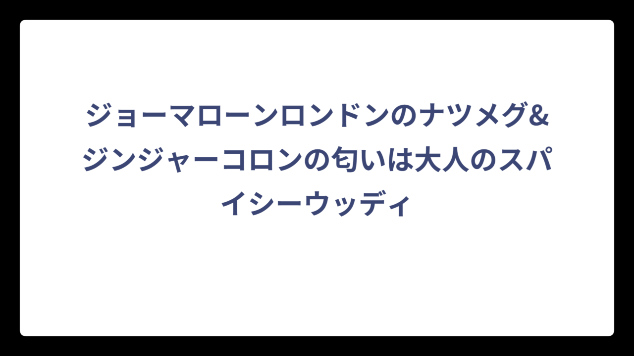 ジョーマローンロンドンのナツメグ&ジンジャーコロンの匂いは大人のスパイシーウッディ
