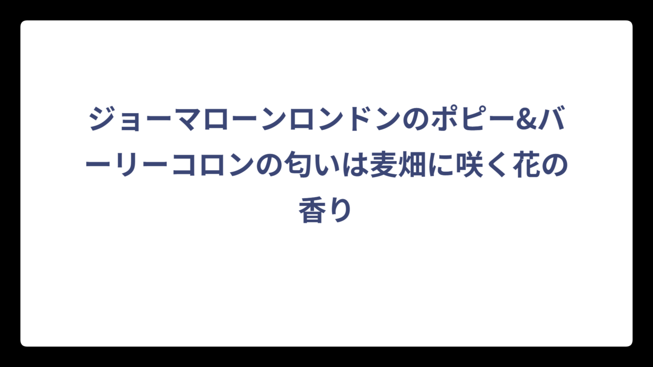 ジョーマローンロンドンのポピー&バーリーコロンの匂いは麦畑に咲く花の香り