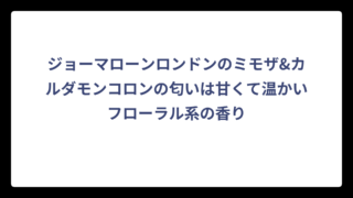 ジョーマローンロンドンのミモザ&カルダモンコロンの匂いは甘くて温かいフローラル系の香り