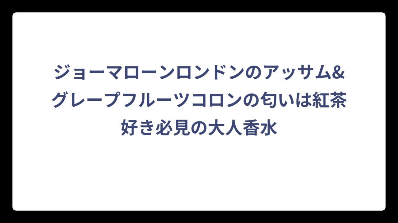 ジョーマローンロンドンのアッサム&グレープフルーツコロンの匂いは紅茶好き必見の大人香水