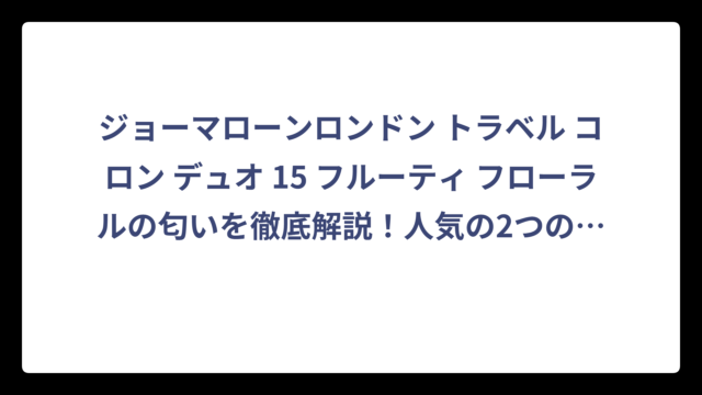 ジョーマローンロンドン トラベル コロン デュオ 15 フルーティ フローラルの匂いを徹底解説！人気の2つの香りの魅力とは
