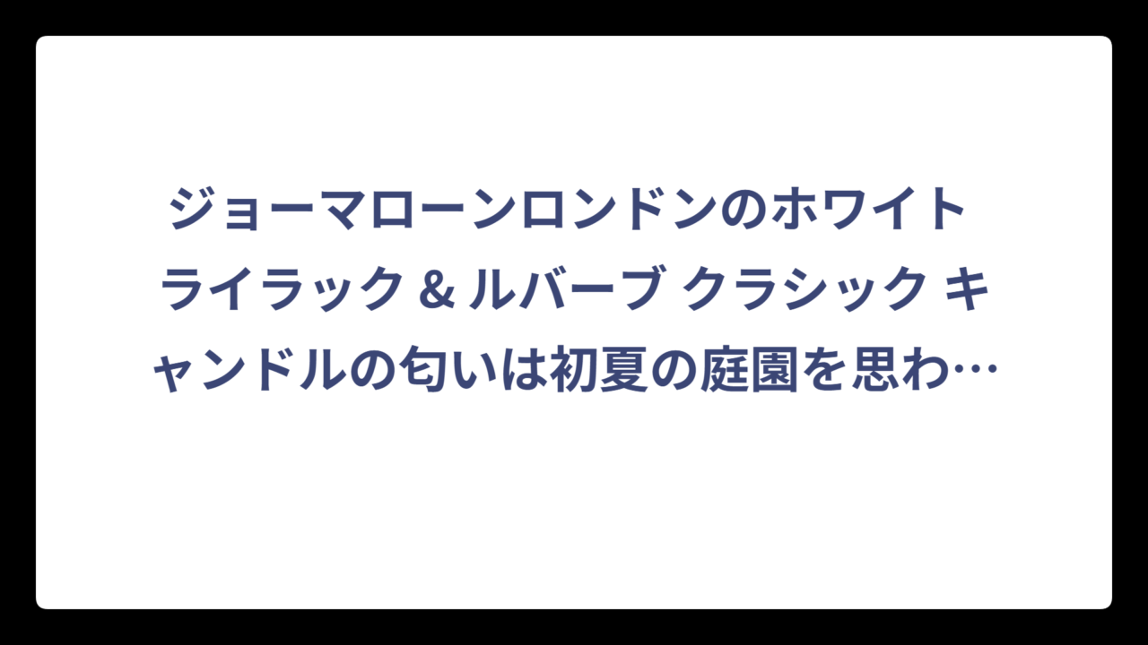 ジョーマローンロンドンのホワイト ライラック & ルバーブ クラシック キャンドルの匂いは初夏の庭園を思わせる優雅な香り
