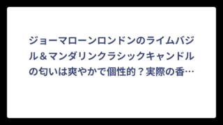 ジョーマローンロンドンのライムバジル＆マンダリンクラシックキャンドルの匂いは爽やかで個性的？実際の香りを徹底解説
