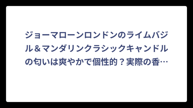 ジョーマローンロンドンのライムバジル＆マンダリンクラシックキャンドルの匂いは爽やかで個性的？実際の香りを徹底解説