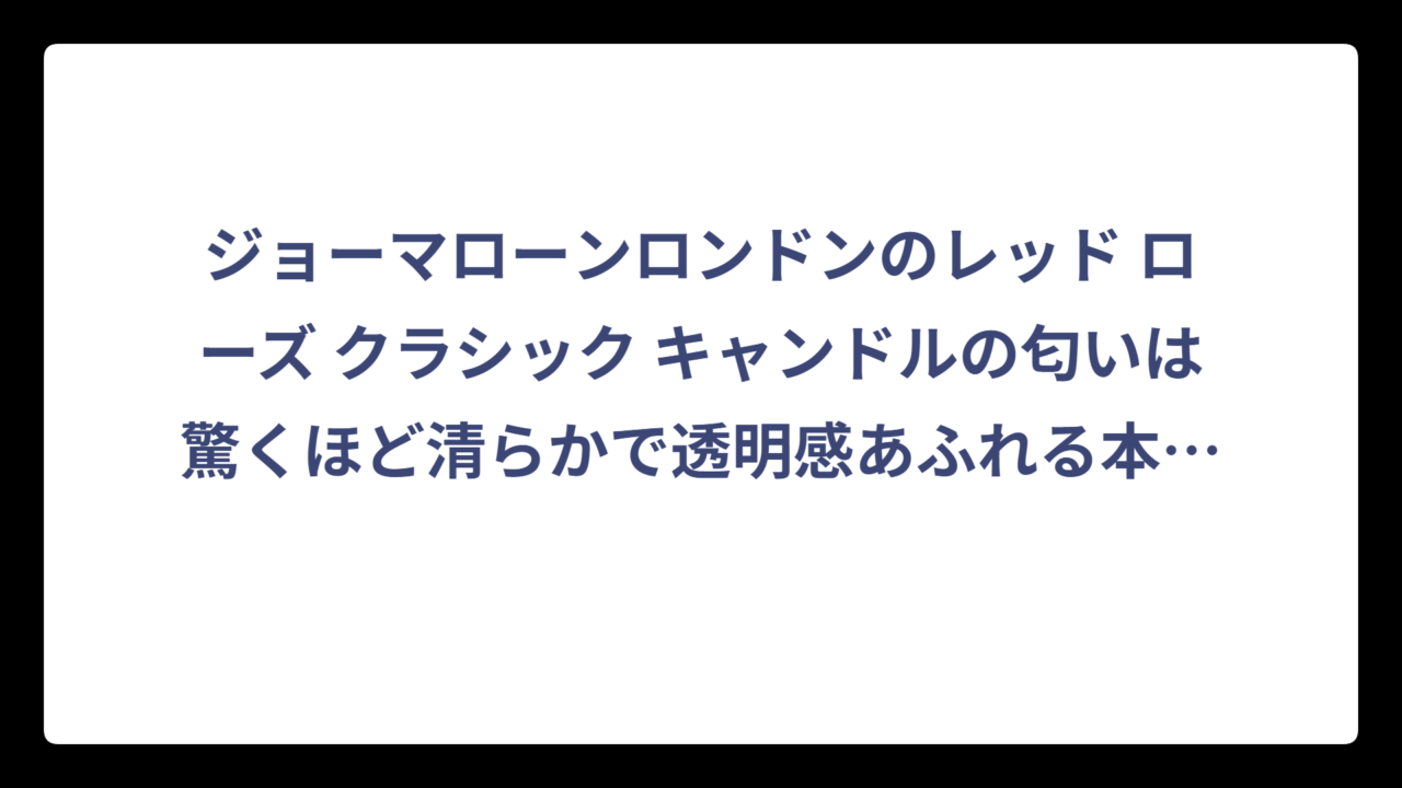 ジョーマローンロンドンのレッド ローズ クラシック キャンドルの匂いは驚くほど清らかで透明感あふれる本格派