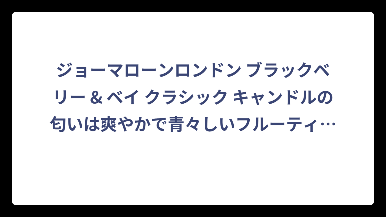 ジョーマローンロンドン ブラックベリー & ベイ クラシック キャンドルの匂いは爽やかで青々しいフルーティグリーン