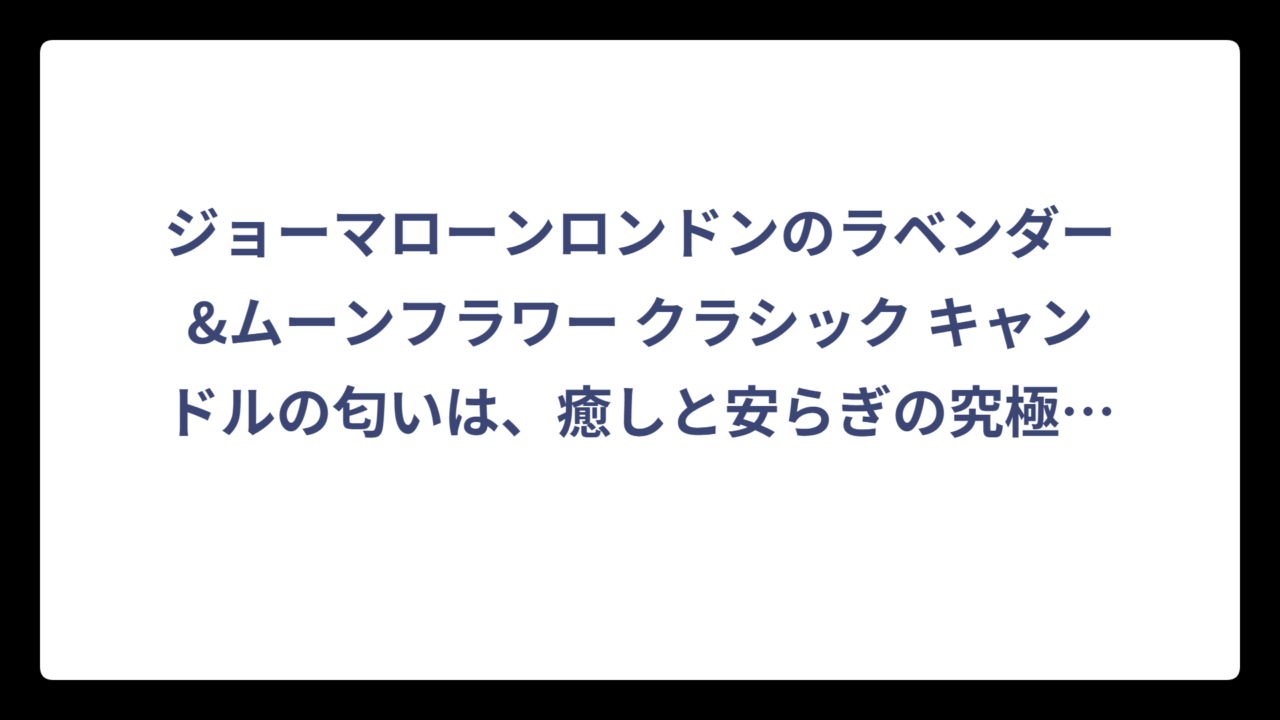 ジョーマローンロンドンのラベンダー&ムーンフラワー クラシック キャンドルの匂いは、癒しと安らぎの究極の香り体験