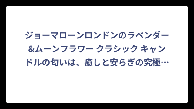 ジョーマローンロンドンのラベンダー&ムーンフラワー クラシック キャンドルの匂いは、癒しと安らぎの究極の香り体験