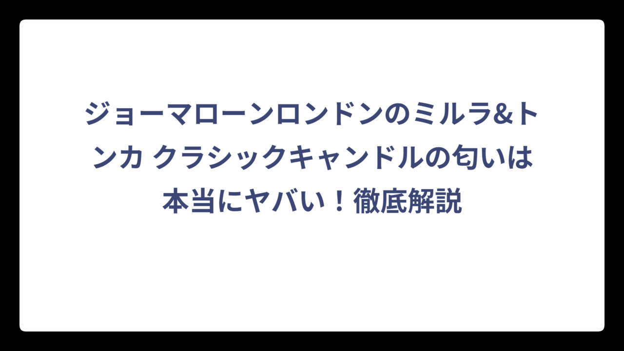 ジョーマローンロンドンのミルラ&トンカ クラシックキャンドルの匂いは本当にヤバい！徹底解説