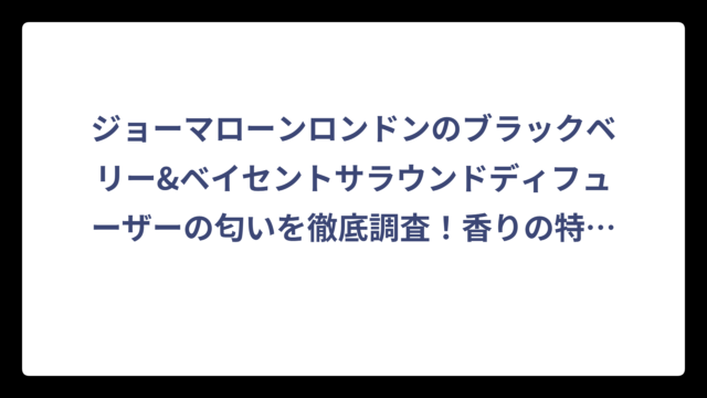 ジョーマローンロンドンのブラックベリー&ベイセントサラウンドディフューザーの匂いを徹底調査！香りの特徴と魅力を解説