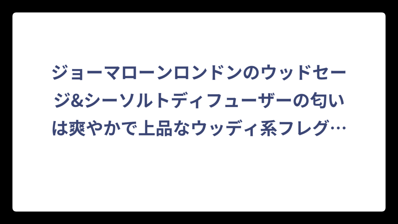 ジョーマローンロンドンのウッドセージ&シーソルトディフューザーの匂いは爽やかで上品なウッディ系フレグランス