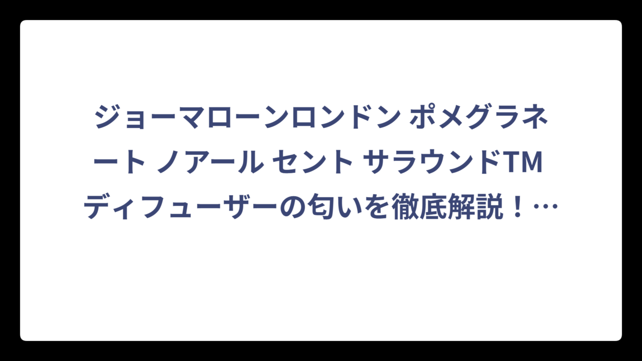 ジョーマローンロンドン ポメグラネート ノアール セント サラウンドTM ディフューザーの匂いを徹底解説！香りの特徴と口コミ評価