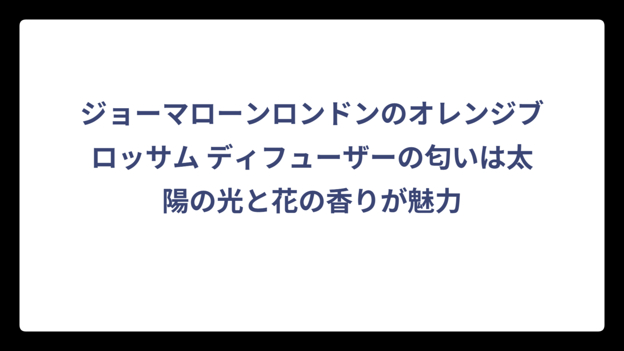 ジョーマローンロンドンのオレンジブロッサム ディフューザーの匂いは太陽の光と花の香りが魅力