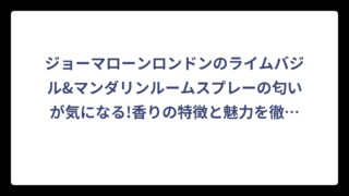 ジョーマローンロンドンのライムバジル&マンダリンルームスプレーの匂いが気になる!香りの特徴と魅力を徹底解説