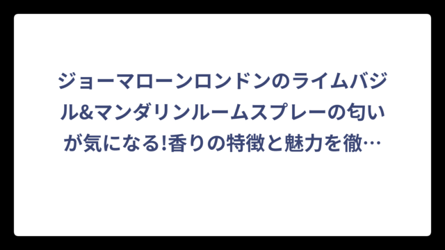 ジョーマローンロンドンのライムバジル&マンダリンルームスプレーの匂いが気になる!香りの特徴と魅力を徹底解説