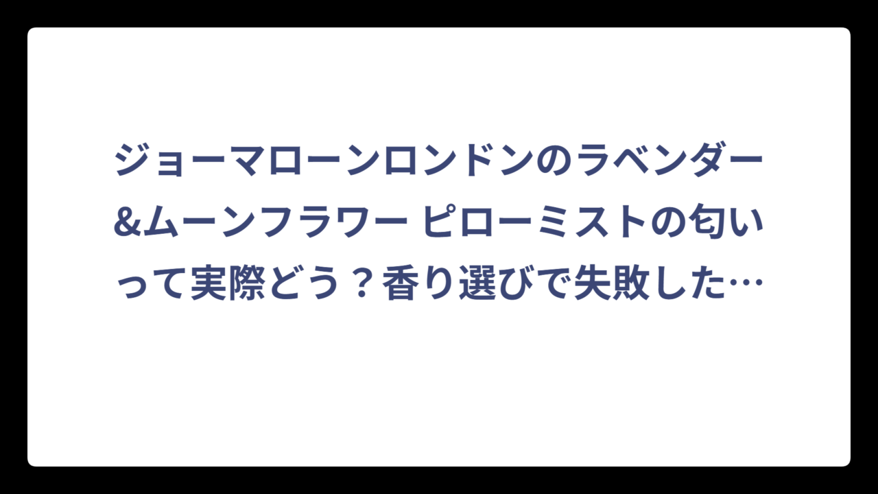 ジョーマローンロンドンのラベンダー&ムーンフラワー ピローミストの匂いって実際どう？香り選びで失敗したくない人必見