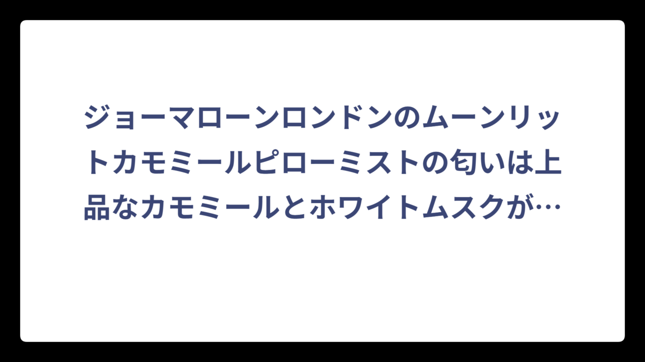 ジョーマローンロンドンのムーンリットカモミールピローミストの匂いは上品なカモミールとホワイトムスクが魅力