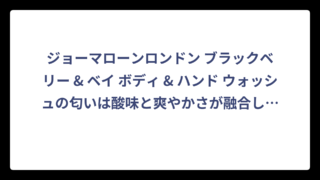 ジョーマローンロンドン ブラックベリー & ベイ ボディ & ハンド ウォッシュの匂いは酸味と爽やかさが融合した大人のベリー系