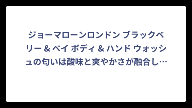 ジョーマローンロンドン ブラックベリー & ベイ ボディ & ハンド ウォッシュの匂いは酸味と爽やかさが融合した大人のベリー系