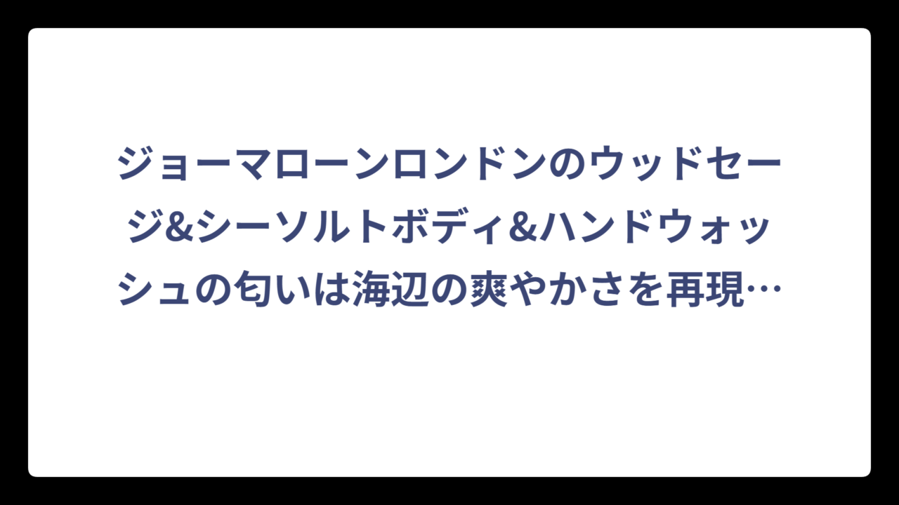 ジョーマローンロンドンのウッドセージ&シーソルトボディ&ハンドウォッシュの匂いは海辺の爽やかさを再現した香り
