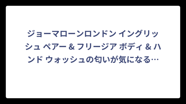 ジョーマローンロンドン イングリッシュ ペアー & フリージア ボディ & ハンド ウォッシュの匂いが気になる方へ徹底解説