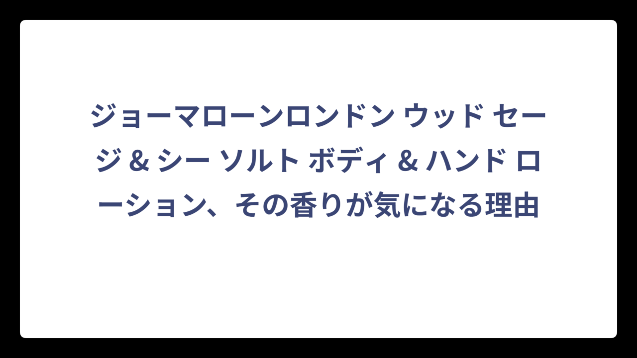 ジョーマローンロンドン ウッド セージ & シー ソルト ボディ & ハンド ローション、その香りが気になる理由