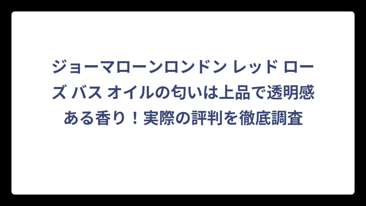 ジョーマローンロンドン レッド ローズ バス オイルの匂いは上品で透明感ある香り！実際の評判を徹底調査