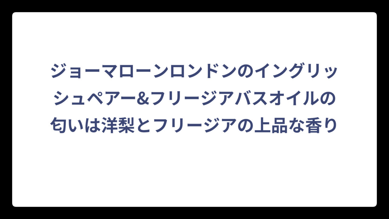 ジョーマローンロンドンのイングリッシュペアー&フリージアバスオイルの匂いは洋梨とフリージアの上品な香り